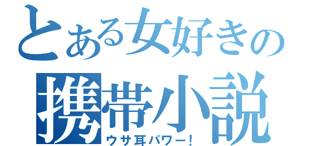 とある女好きの携帯小説（ウサ耳パワー！）