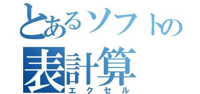 とあるソフトの表計算（エクセル）