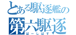 とある駆逐艦の第六駆逐隊（ばーしぱす）