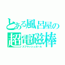 とある風呂屋の超電磁棒（スプラッシュガール）