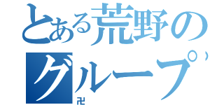 とある荒野のグループ（卍）