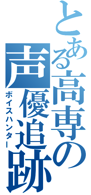 とある高専の声優追跡（ボイスハンター）