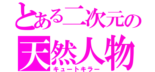 とある二次元の天然人物（キュートキラー）