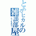 とあるヒカルの雑談部屋（－ＨＩＫＡＲＵ－）