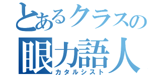 とあるクラスの眼力語人（カタルシスト）