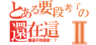 とある要段考了の還在這Ⅱ（難道不用讀書嗎？）