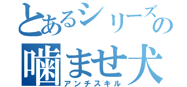 とあるシリーズの噛ませ犬（アンチスキル）