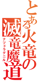 とある火竜の滅竜魔道士（ナツドラグニル）