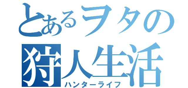 とあるヲタの狩人生活（ハンターライフ）