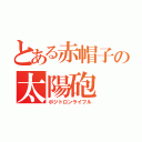 とある赤帽子の太陽砲（ポジトロンライフル）