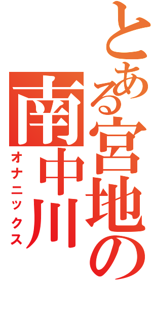 とある宮地の南中川（オナニックス）