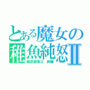 とある魔女の稚魚純怒Ⅱ（麻衣倉譜斗　前輔）