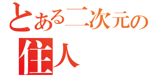 とある二次元の住人（）