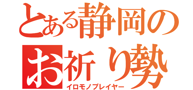 とある静岡のお祈り勢（イロモノプレイヤー）