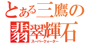 とある三鷹の翡翠輝石（スーパークォーター）