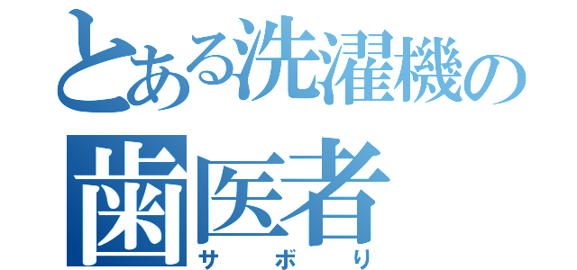 とある洗濯機の歯医者（サボり）