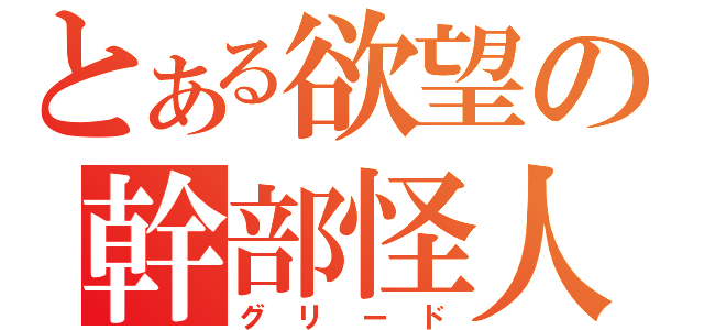 とある欲望の幹部怪人（グリード）