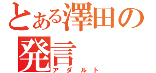 とある澤田の発言（アダルト）