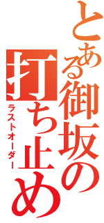 とある御坂の打ち止め（ラストオーダー）