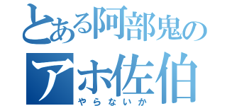 とある阿部鬼のアホ佐伯（やらないか）