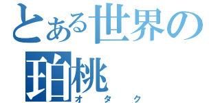 とある世界の珀桃（オタク）