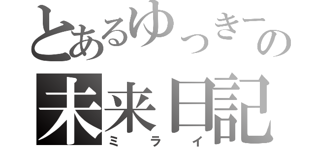 とあるゆっきーの未来日記（ミライ）