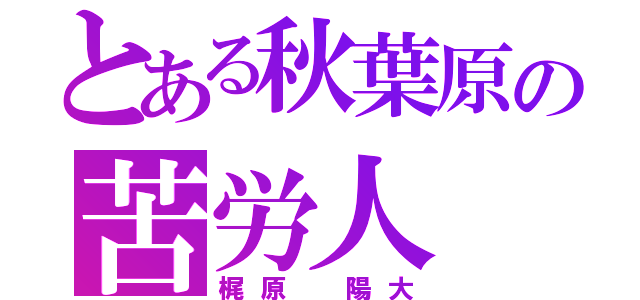 とある秋葉原の苦労人（梶原 陽大）