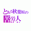 とある秋葉原の苦労人（梶原 陽大）