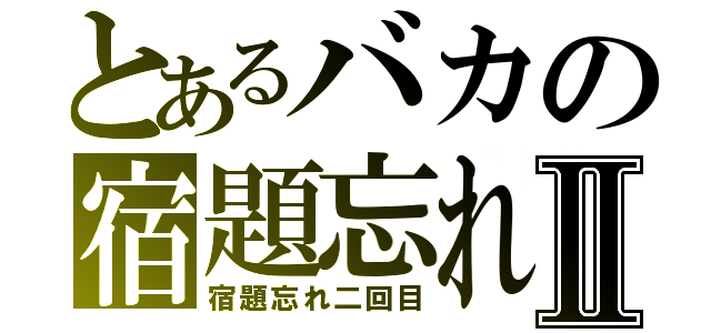 とあるバカの宿題忘れⅡ（宿題忘れ二回目）