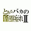 とあるバカの宿題忘れⅡ（宿題忘れ二回目）