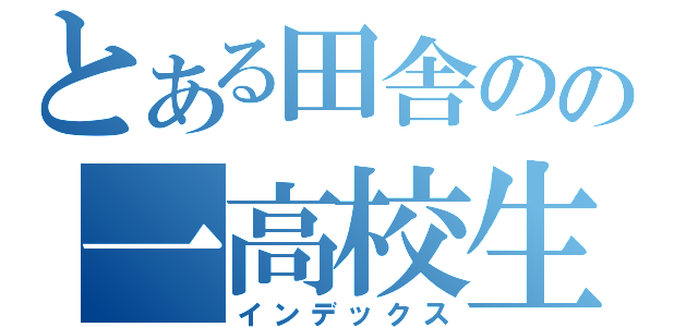 とある田舎のの一高校生（インデックス）