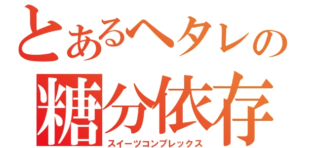 とあるヘタレの糖分依存（スイーツコンプレックス）