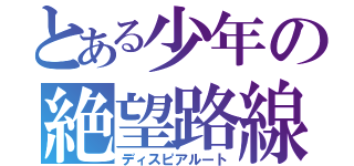 とある少年の絶望路線（ディスピアルート）