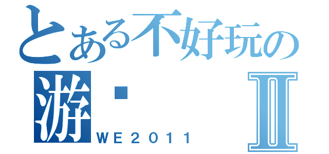 とある不好玩の游戏Ⅱ（ＷＥ２０１１）