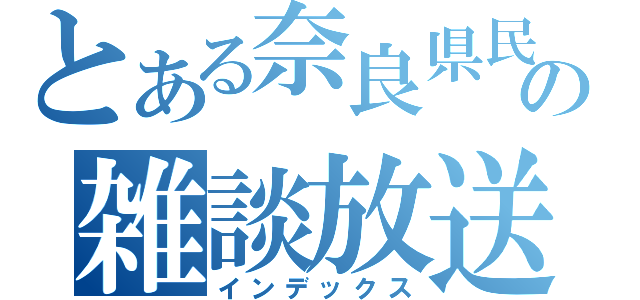 とある奈良県民の雑談放送（インデックス）