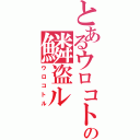 とあるウロコトルの鱗盗ル（ウロコトル）