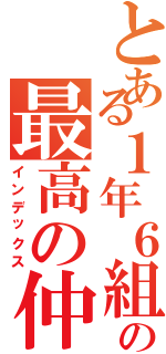 とある１年６組の最高の仲（インデックス）