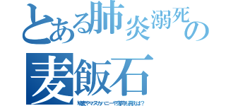とある肺炎溺死の麦飯石（鳩麦やマヌカハニーや薄荷も買えば？）