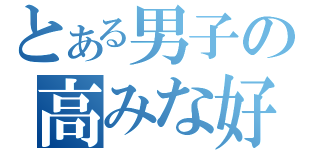 とある男子の高みな好き（）