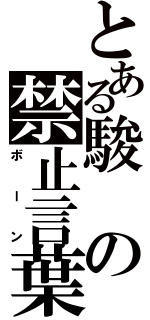 とある駿の禁止言葉（ボーン）