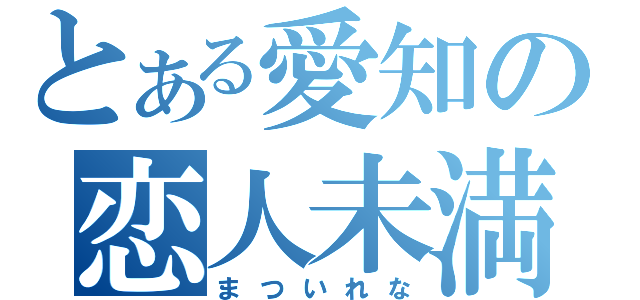 とある愛知の恋人未満（まついれな）