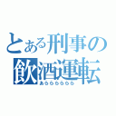 とある刑事の飲酒運転（あらららららら）