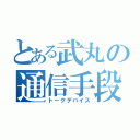 とある武丸の通信手段（トークデバイス）