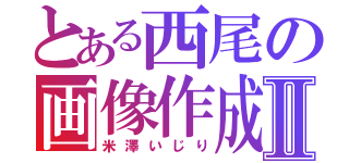 とある西尾の画像作成Ⅱ（米澤いじり）