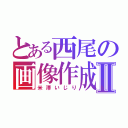 とある西尾の画像作成Ⅱ（米澤いじり）