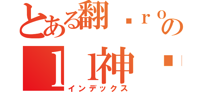 とある翻滚ｒｏのｌｌ神酱（インデックス）