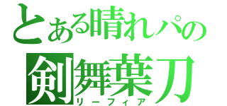 とある晴れパの剣舞葉刀（リーフィア）