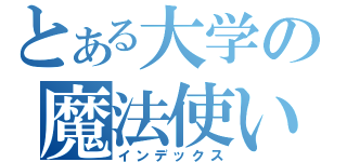 とある大学の魔法使い候補（インデックス）