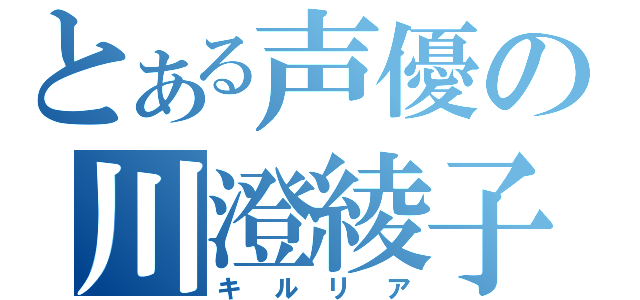 とある声優の川澄綾子（キルリア）