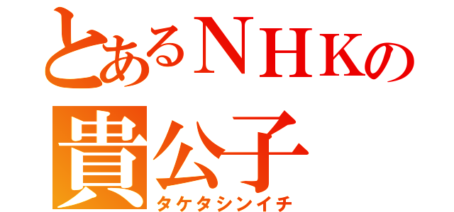 とあるＮＨＫの貴公子（タケタシンイチ）